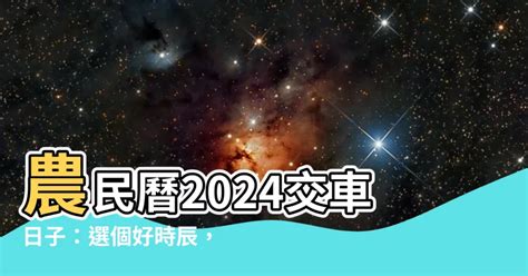 農民曆 買車|2024新車交車牽車吉日入手(新增至農曆1月)–李孟達老。